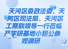 天河区政法委、天河区司法局、天河区工商联领导一行莅临产学研基地小包公参观调研